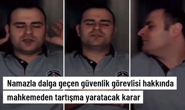 Namazla dalga geçen güvenlik görevlisi çıkarıldığı mahkemece serbest bırakıldı