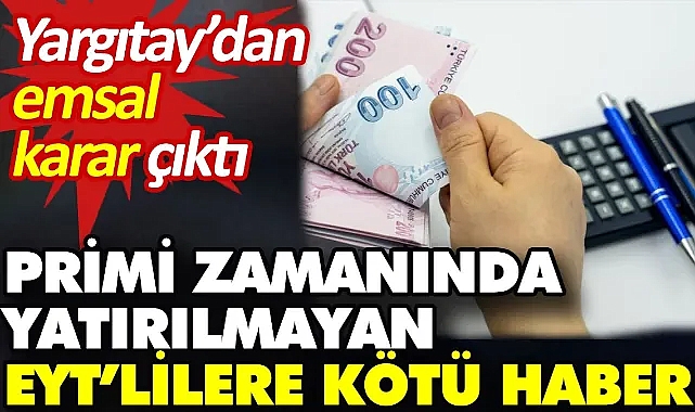 Primi zamanında yatırılmayan EYT’lilere kötü haber. Yargıtay’dan emsal karar çıktı