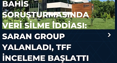 Bahis soruşturmasında veri silme iddiası: Saran Group yalanladı, TFF inceleme başlattı