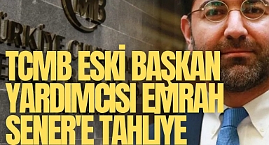 TCMB eski başkan yardımcısı Emrah Şener'e tahliye