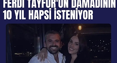 Ferdi Tayfur'un damadının 10 yıl hapsi isteniyor