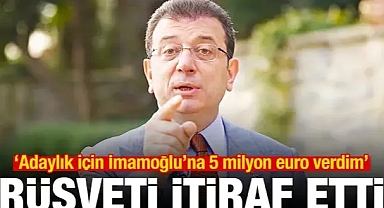 Rüşveti itiraf etti: Adaylık için İmamoğlu'na 5 milyon euro verdim
