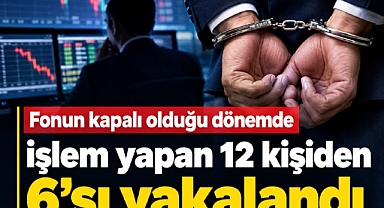 Fonun kapalı olduğu dönemde işlem yapan 12 kişiden 6'sı yakalandı