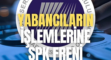 Yabancıların işlemlerine SPK freni!