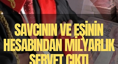Savcının ve eşinin hesabından milyarlık servet çıktı